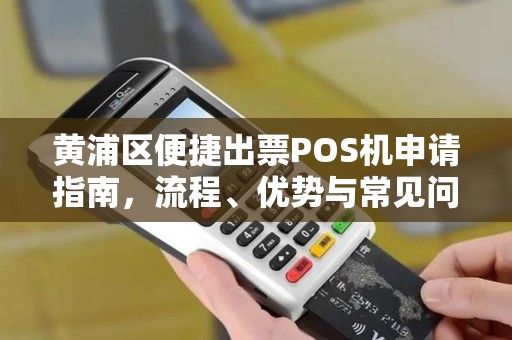 黄浦区便捷出票POS机申请指南，流程、优势与常见问题解析