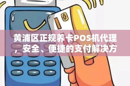 黄浦区正规养卡POS机代理，安全、便捷的支付解决方案
