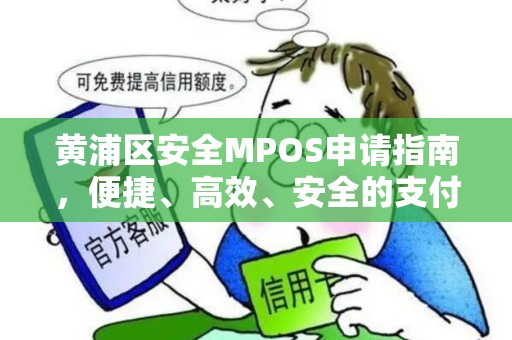黄浦区安全MPOS申请指南，便捷、高效、安全的支付解决方案