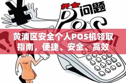 黄浦区安全个人POS机领取指南，便捷、安全、高效