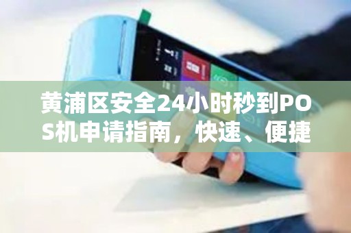 黄浦区安全24小时秒到POS机申请指南，快速、便捷、无忧