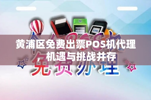 黄浦区免费出票POS机代理，机遇与挑战并存