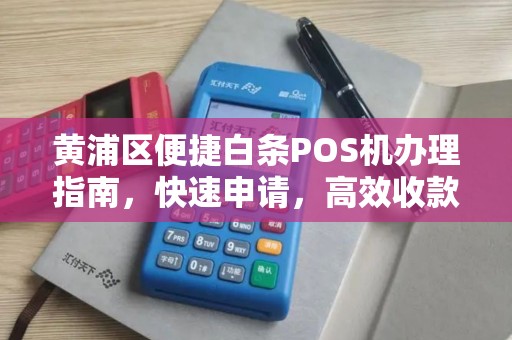 黄浦区便捷白条POS机办理指南，快速申请，高效收款