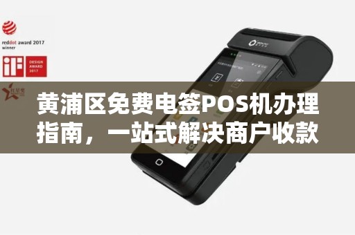 黄浦区免费电签POS机办理指南，一站式解决商户收款需求