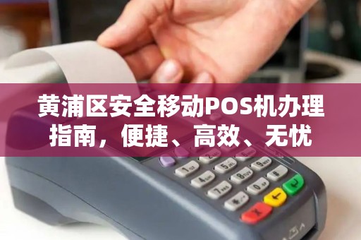 黄浦区安全移动POS机办理指南，便捷、高效、无忧