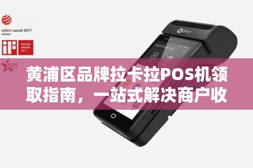 黄浦区品牌拉卡拉POS机领取指南，一站式解决商户收款需求