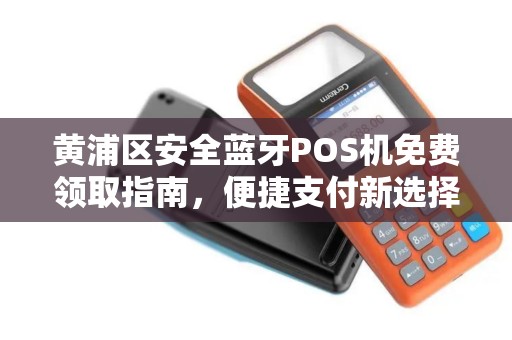 黄浦区安全蓝牙POS机免费领取指南，便捷支付新选择