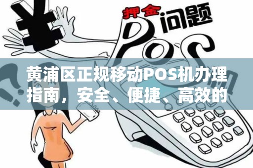 黄浦区正规移动POS机办理指南，安全、便捷、高效的选择
