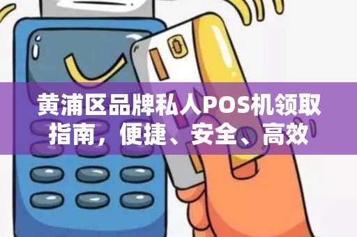 黄浦区品牌私人POS机领取指南，便捷、安全、高效
