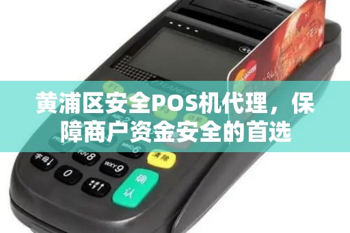 黄浦区安全POS机代理，保障商户资金安全的首选