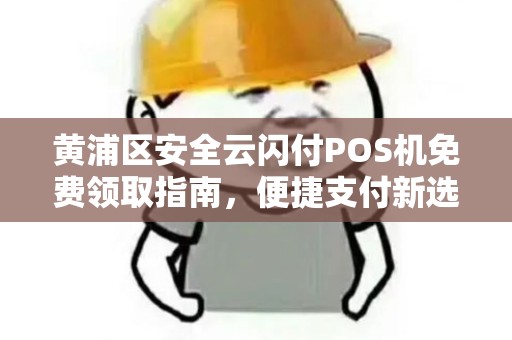 黄浦区安全云闪付POS机免费领取指南，便捷支付新选择