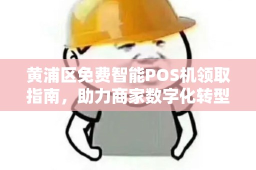 黄浦区免费智能POS机领取指南，助力商家数字化转型