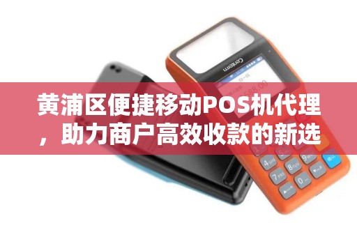 黄浦区便捷移动POS机代理，助力商户高效收款的新选择
