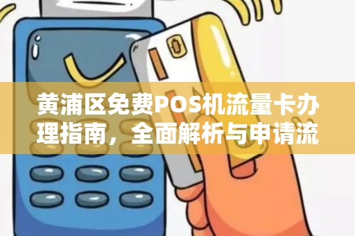 黄浦区免费POS机流量卡办理指南，全面解析与申请流程