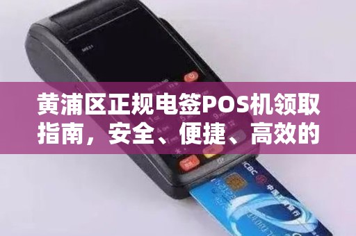 黄浦区正规电签POS机领取指南，安全、便捷、高效的选择