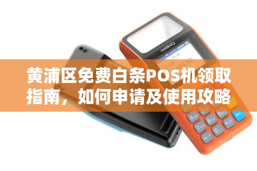 黄浦区免费白条POS机领取指南，如何申请及使用攻略