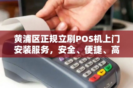 黄浦区正规立刷POS机上门安装服务，安全、便捷、高效
