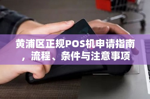 黄浦区正规POS机申请指南，流程、条件与注意事项
