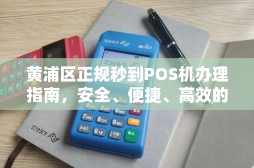 黄浦区正规秒到POS机办理指南，安全、便捷、高效的选择