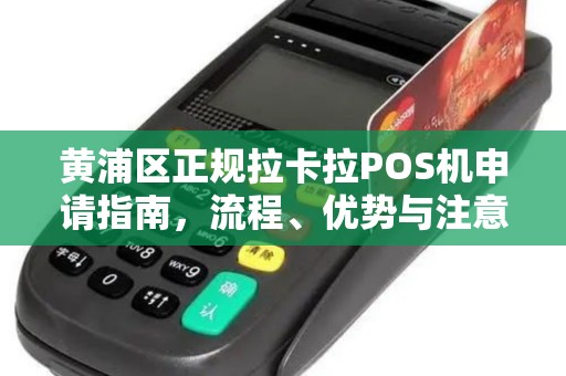 黄浦区正规拉卡拉POS机申请指南，流程、优势与注意事项