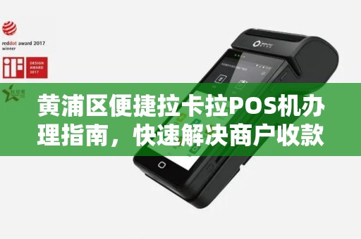 黄浦区便捷拉卡拉POS机办理指南，快速解决商户收款需求