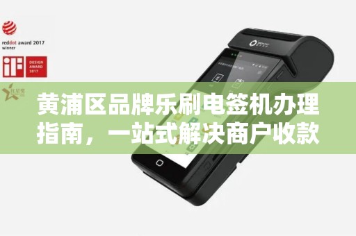 黄浦区品牌乐刷电签机办理指南，一站式解决商户收款需求