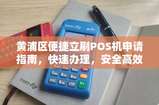 黄浦区便捷立刷POS机申请指南，快速办理，安全高效