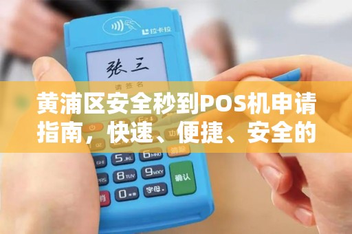 黄浦区安全秒到POS机申请指南，快速、便捷、安全的收款解决方案