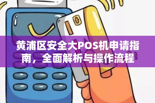 黄浦区安全大POS机申请指南，全面解析与操作流程