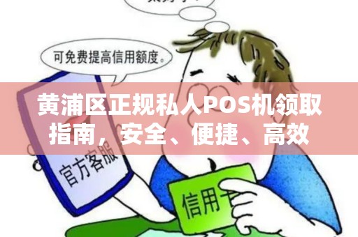 黄浦区正规私人POS机领取指南，安全、便捷、高效