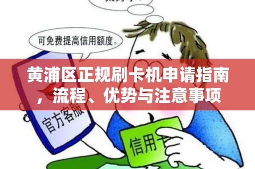 黄浦区正规刷卡机申请指南，流程、优势与注意事项