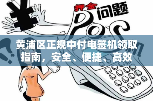 黄浦区正规中付电签机领取指南，安全、便捷、高效