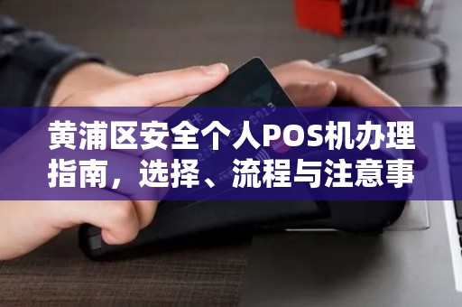 黄浦区安全个人POS机办理指南，选择、流程与注意事项