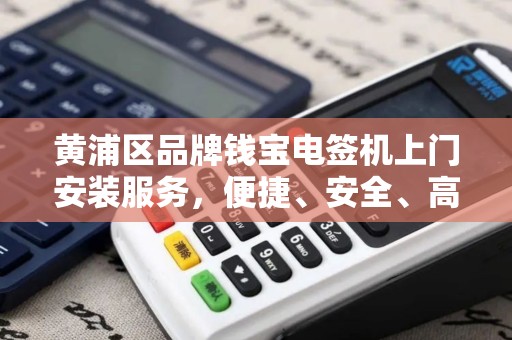 黄浦区品牌钱宝电签机上门安装服务，便捷、安全、高效