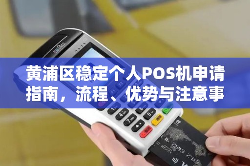 黄浦区稳定个人POS机申请指南，流程、优势与注意事项