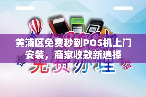黄浦区免费秒到POS机上门安装，商家收款新选择