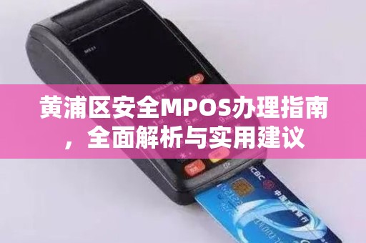 黄浦区安全MPOS办理指南，全面解析与实用建议