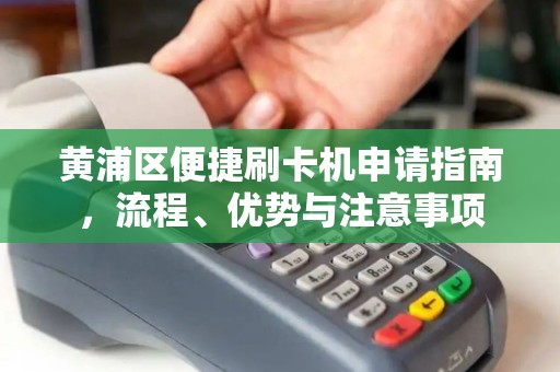 黄浦区便捷刷卡机申请指南，流程、优势与注意事项