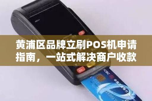 黄浦区品牌立刷POS机申请指南，一站式解决商户收款需求