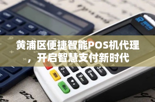 黄浦区便捷智能POS机代理，开启智慧支付新时代