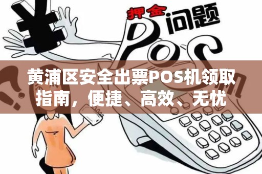 黄浦区安全出票POS机领取指南，便捷、高效、无忧