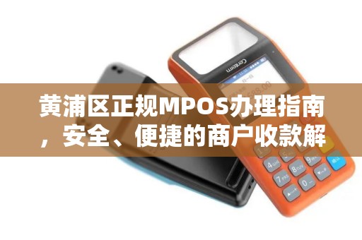 黄浦区正规MPOS办理指南，安全、便捷的商户收款解决方案
