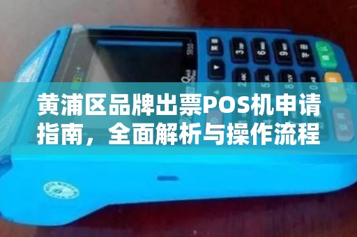 黄浦区品牌出票POS机申请指南，全面解析与操作流程