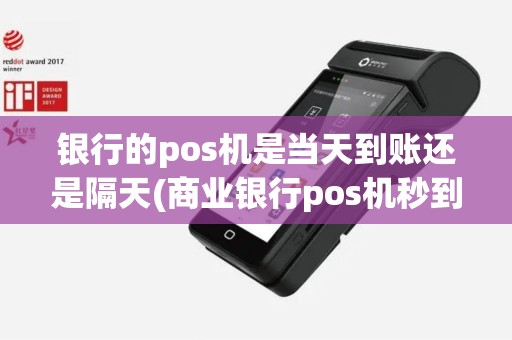 银行的pos机是当天到账还是隔天(商业银行pos机秒到)
