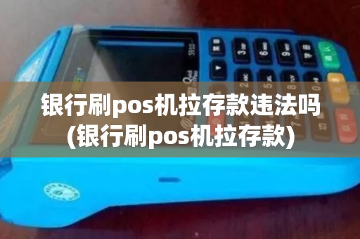 银行刷pos机拉存款违法吗(银行刷pos机拉存款)