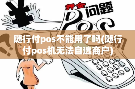 随行付pos不能用了吗(随行付pos机无法自选商户)