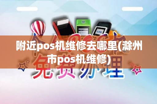 附近pos机维修去哪里(滁州市pos机维修)