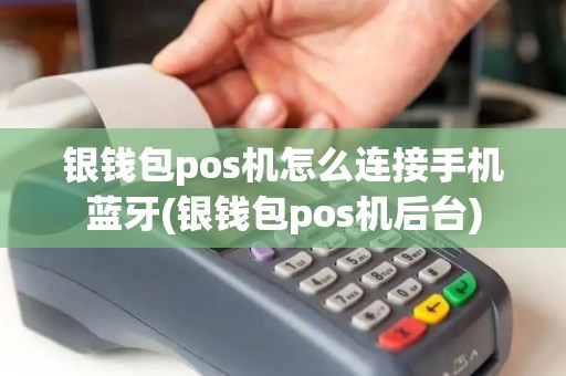 银钱包pos机怎么连接手机蓝牙(银钱包pos机后台)