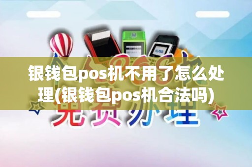 银钱包pos机不用了怎么处理(银钱包pos机合法吗)