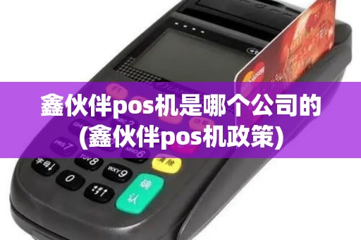 鑫伙伴pos机是哪个公司的(鑫伙伴pos机政策)